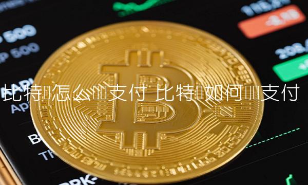 比特币怎么扫码支付 比特币如何扫码支付 比特币怎么扫码支付 比特币如何扫码支付